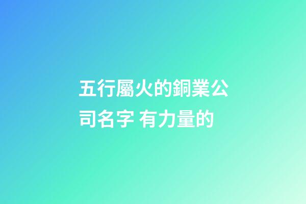 五行屬火的銅業公司名字 有力量的-第1張-公司起名-玄機派